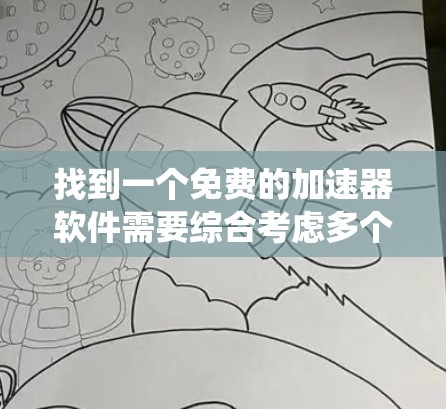找到一个免费的加速器软件需要综合考虑多个因素,包括软件的安全性、广告情况、功能是否符合需求以及兼容性。以下是系统性的推荐步骤 找到一个免费的加速器软件需要综合考虑多个因素,包括软件的安全性、广告情况、功能是否符合需求以及兼容性。以下是系统性的推荐步骤