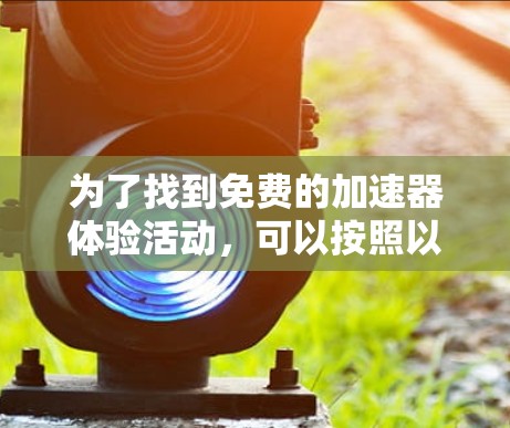 为了找到免费的加速器体验活动，可以按照以下步骤进行