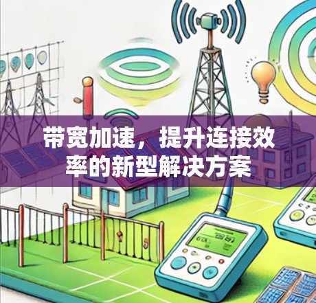 带宽加速,提升连接效率的新型解决方案 带宽加速,提升连接效率的新型解决方案