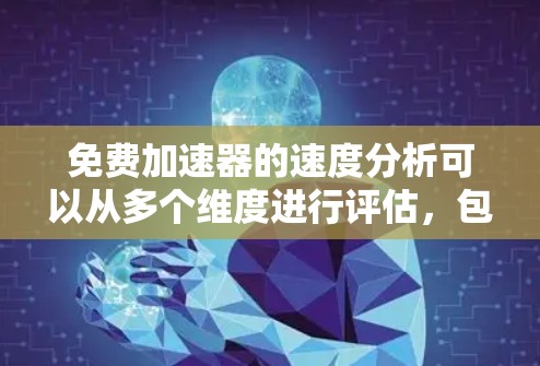 免费加速器的速度分析可以从多个维度进行评估，包括速度提升、购买门槛、用户反馈以及更新和安全性的考虑。以下是对这些加速器的详细分析
