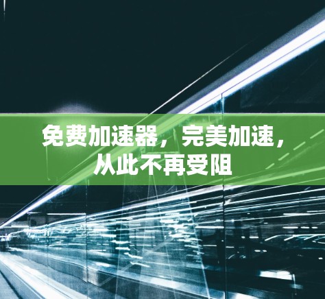 免费加速器,完美加速,从此不再受阻 免费加速器,完美加速,从此不再受阻
