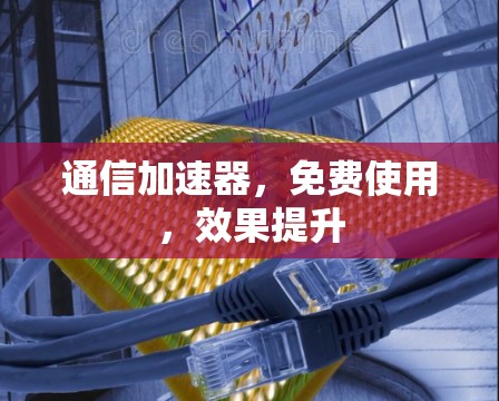 通信加速器，免费使用，效果提升