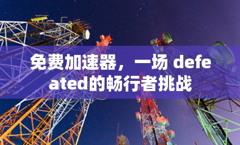 免费加速器，一场 defeated的畅行者挑战
