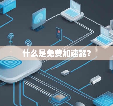 什么是免费加速器? 什么是免费加速器?