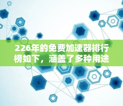 226年的免费加速器排行榜如下，涵盖了多种用途和用户需求