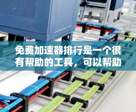 免费加速器排行是一个很有帮助的工具，可以帮助你快速了解哪些网站或页面需要加速，从而节省时间和资源。以下是一些常见的免费加速器和工具，供你参考