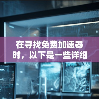 在寻找免费加速器时，以下是一些详细的分析和建议，帮助你做出明智的选择