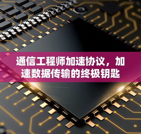 通信工程师加速协议，加速数据传输的终极钥匙