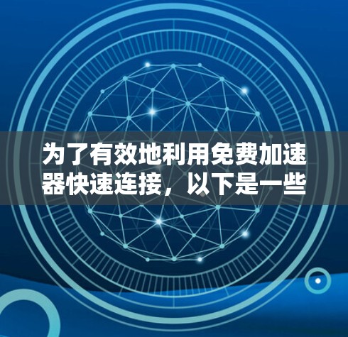 为了有效地利用免费加速器快速连接，以下是一些实用的方法和步骤，同时提醒用户注意隐私问题