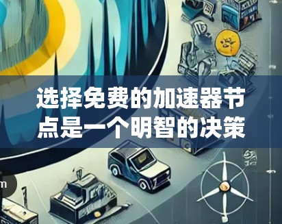 选择免费的加速器节点是一个明智的决策，可以帮助你更好地优化网络性能。以下是一个系统化的指南，帮助你找到适合你的免费加速器节点