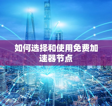 如何选择和使用免费加速器节点