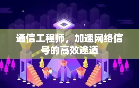 通信工程师,加速网络信号的高效途道 通信工程师,加速网络信号的高效途道