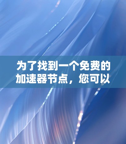 为了找到一个免费的加速器节点，您可以按照以下步骤进行