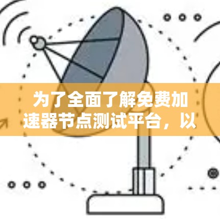 为了全面了解免费加速器节点测试平台，以下是一步步的总结和推荐