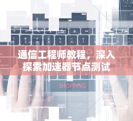 通信工程师教程，深入探索加速器节点测试