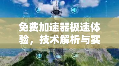 免费加速器极速体验,技术解析与实用技巧 免费加速器极速体验,技术解析与实用技巧