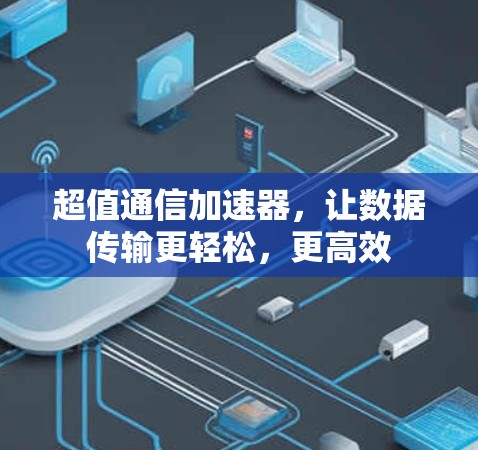 超值通信加速器，让数据传输更轻松，更高效