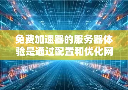 免费加速器的服务器体验是通过配置和优化网络连接来提升性能的关键。以下是对这一体验的详细分析 免费加速器的服务器体验是通过配置和优化网络连接来提升性能的关键。以下是对这一体验的详细分析
