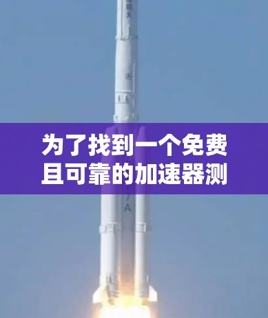 为了找到一个免费且可靠的加速器测速平台,可以按照以下步骤进行 为了找到一个免费且可靠的加速器测速平台,可以按照以下步骤进行