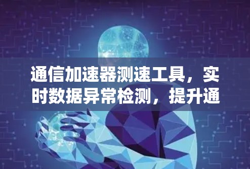 通信加速器测速工具，实时数据异常检测，提升通信系统稳定性