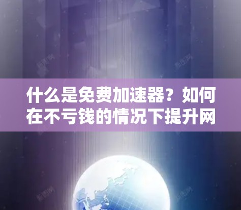 什么是免费加速器?如何在不亏钱的情况下提升网络速度? 什么是免费加速器?如何在不亏钱的情况下提升网络速度?