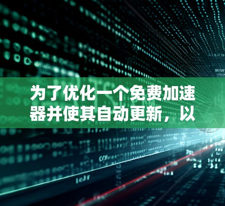 为了优化一个免费加速器并使其自动更新，以下是一些步骤的建议