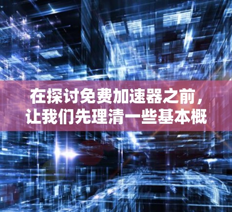 在探讨免费加速器之前，让我们先理清一些基本概念。免费加速器是一种工具，通常用于加速移动应用或游戏，以提高加载速度。虽然它在某些情况下可能带来一些潜在的问题，但也有其优势