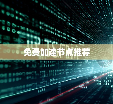 免费加速节点推荐 免费加速节点推荐