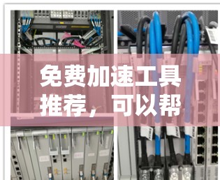 免费加速工具推荐,可以帮助你快速移动页面、下载文件并减少网络连接。以下是一些适合各种需求的免费工具推荐 免费加速工具推荐,可以帮助你快速移动页面、下载文件并减少网络连接。以下是一些适合各种需求的免费工具推荐