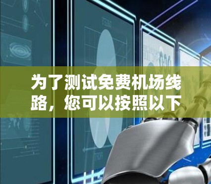 为了测试免费机场线路,您可以按照以下步骤进行 为了测试免费机场线路,您可以按照以下步骤进行