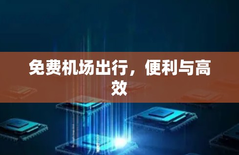 免费机场出行,便利与高效 免费机场出行,便利与高效