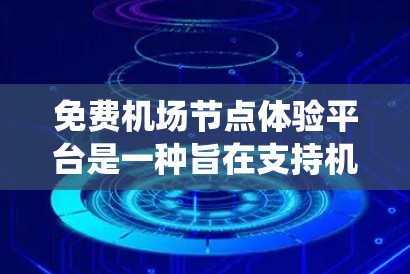 免费机场节点体验平台是一种旨在支持机场工作人员的综合系统,通过提供多方面的功能和工具,帮助他们优化机场运营。以下是对该平台的详细分析 免费机场节点体验平台是一种旨在支持机场工作人员的综合系统,通过提供多方面的功能和工具,帮助他们优化机场运营。以下是对该平台的详细分析