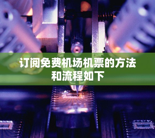 订阅免费机场机票的方法和流程如下