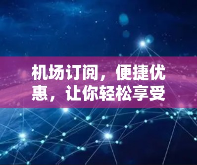 机场订阅,便捷优惠,让你轻松享受机场服务 机场订阅,便捷优惠,让你轻松享受机场服务