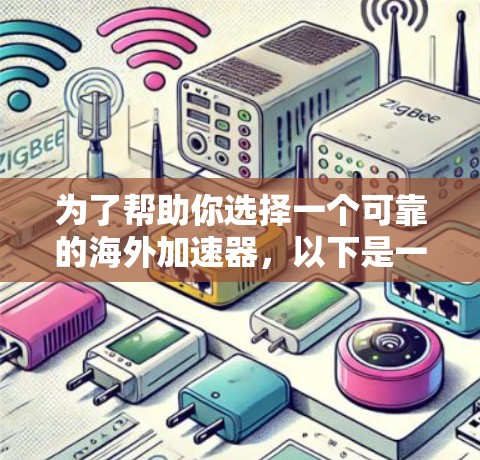 为了帮助你选择一个可靠的海外加速器，以下是一些重要的考虑因素和推荐步骤