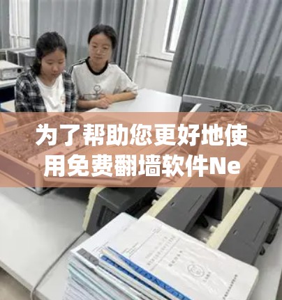 为了帮助您更好地使用免费翻墙软件Netty,以下是详细的步骤和注意事项 为了帮助您更好地使用免费翻墙软件Netty,以下是详细的步骤和注意事项