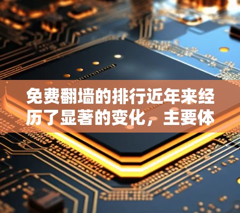 免费翻墙的排行近年来经历了显著的变化，主要体现在评分机制的引入和用户需求的动态调整上。以下是关于免费翻墙排行的一些关键点