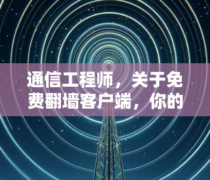 通信工程师，关于免费翻墙客户端，你的问题在这里！