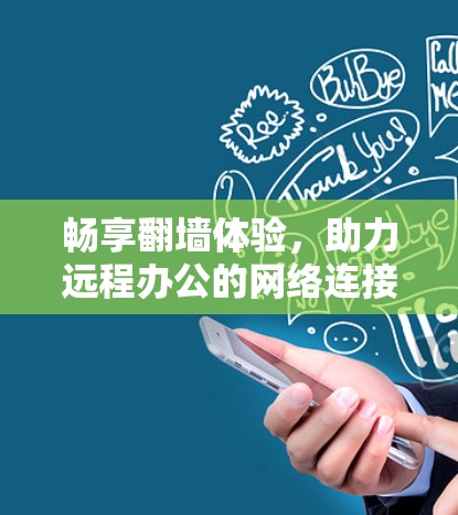 畅享翻墙体验,助力远程办公的网络连接之道 畅享翻墙体验,助力远程办公的网络连接之道