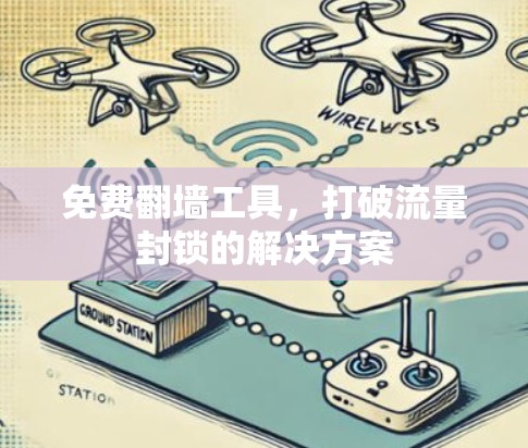 免费翻墙工具,打破流量封锁的解决方案 免费翻墙工具,打破流量封锁的解决方案