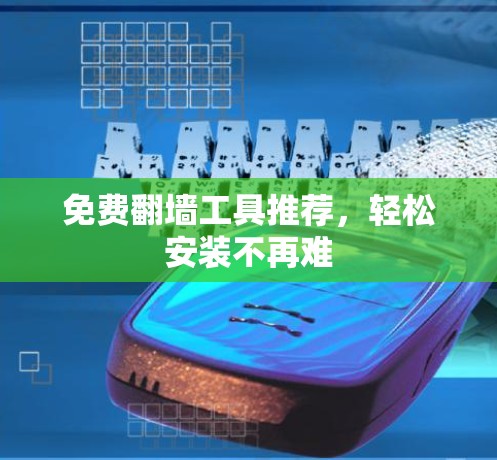 免费翻墙工具推荐，轻松安装不再难