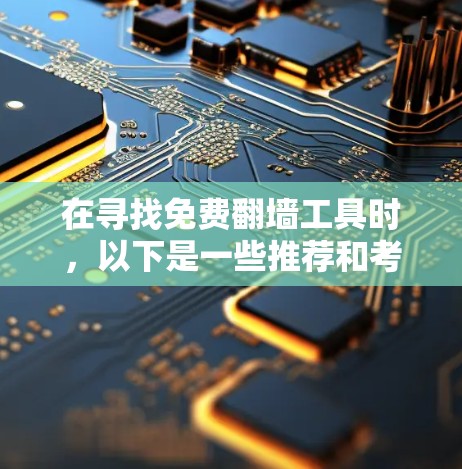 在寻找免费翻墙工具时,以下是一些推荐和考虑因素 在寻找免费翻墙工具时,以下是一些推荐和考虑因素