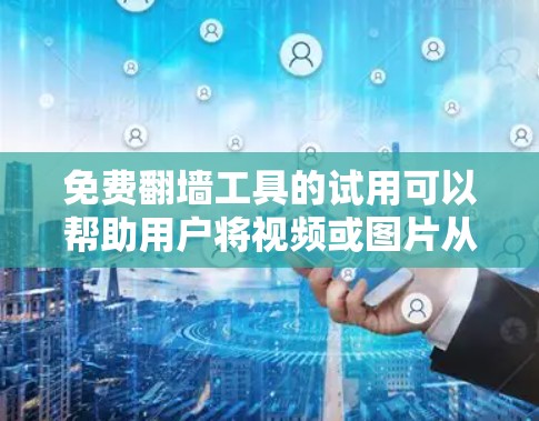 免费翻墙工具的试用可以帮助用户将视频或图片从一个平台快速翻墙到另一个平台，方便上传或访问。以下是一些常见的免费翻墙工具及其特点