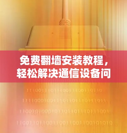 免费翻墙安装教程,轻松解决通信设备问题 免费翻墙安装教程,轻松解决通信设备问题