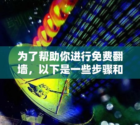 为了帮助你进行免费翻墙,以下是一些步骤和建议,帮助你选择合适的工具 为了帮助你进行免费翻墙,以下是一些步骤和建议,帮助你选择合适的工具