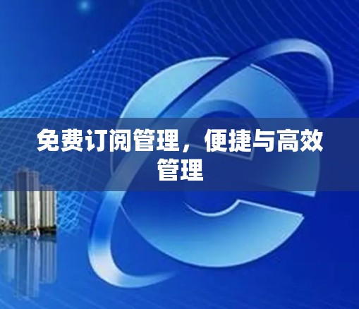 免费订阅管理，便捷与高效管理