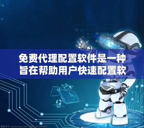 免费代理配置软件是一种旨在帮助用户快速配置软件和管理配置列表的工具,适用于测试环境、数据管理、脚本脚本管理等多个领域。以下是对这些软件的详细介绍 免费代理配置软件是一种旨在帮助用户快速配置软件和管理配置列表的工具,适用于测试环境、数据管理、脚本脚本管理等多个领域。以下是对这些软件的详细介绍