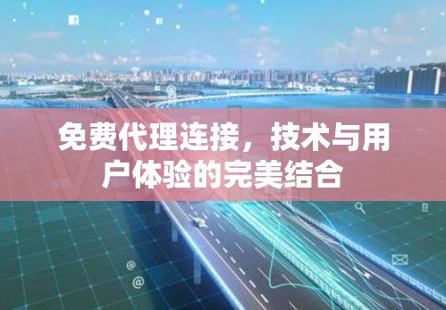 免费代理连接,技术与用户体验的完美结合 免费代理连接,技术与用户体验的完美结合