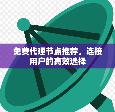 免费代理节点推荐，连接用户的高效选择