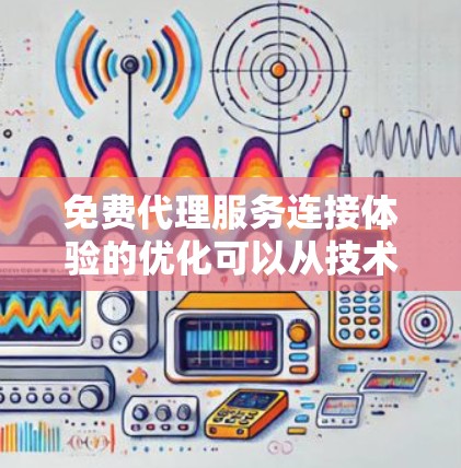 免费代理服务连接体验的优化可以从技术、数据管理、用户体验以及反馈机制等多个方面入手。以下是对这一过程的详细分析和解决方案 免费代理服务连接体验的优化可以从技术、数据管理、用户体验以及反馈机制等多个方面入手。以下是对这一过程的详细分析和解决方案